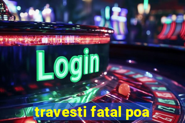 travesti fatal poa