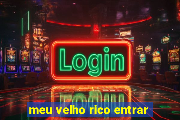 meu velho rico entrar