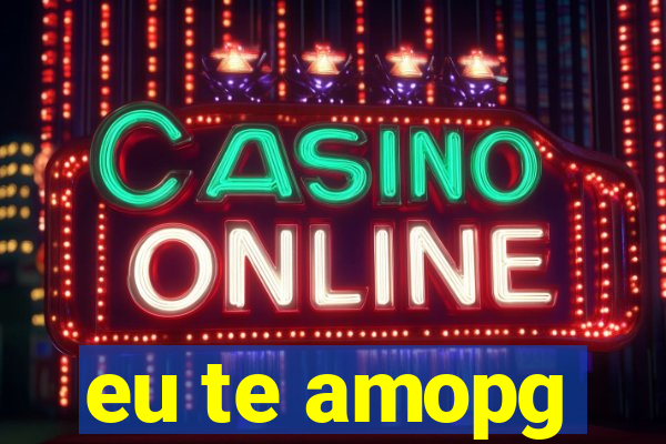 eu te amopg