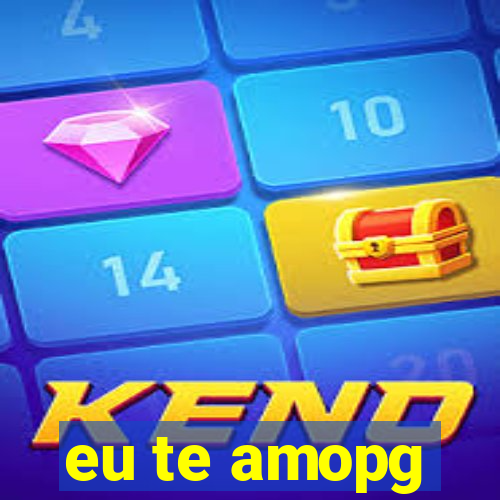 eu te amopg