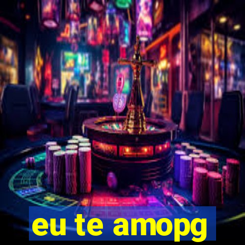 eu te amopg