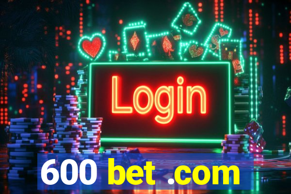 600 bet .com