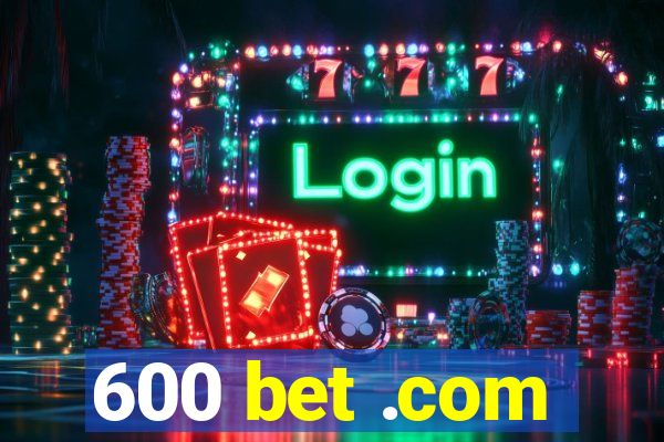 600 bet .com