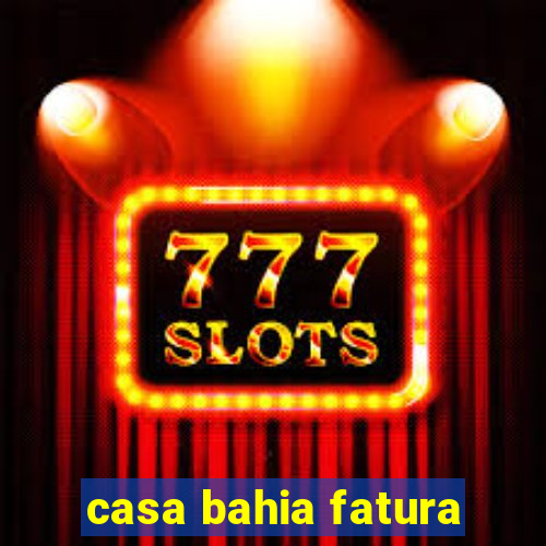 casa bahia fatura