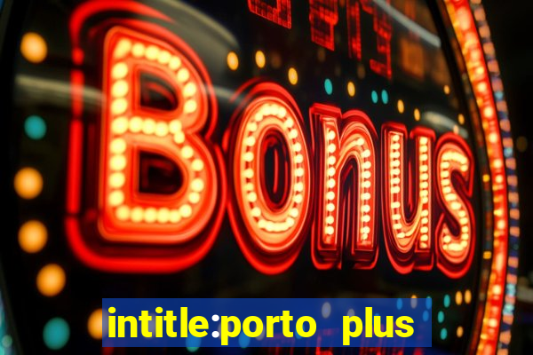 intitle:porto plus or inurl:porto plus -inurl:instagram.com or -inurl:facebook.com