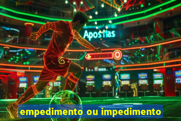 empedimento ou impedimento