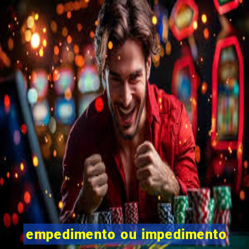 empedimento ou impedimento