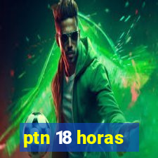 ptn 18 horas