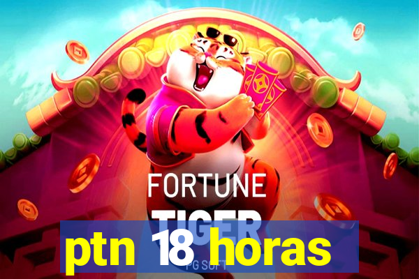 ptn 18 horas
