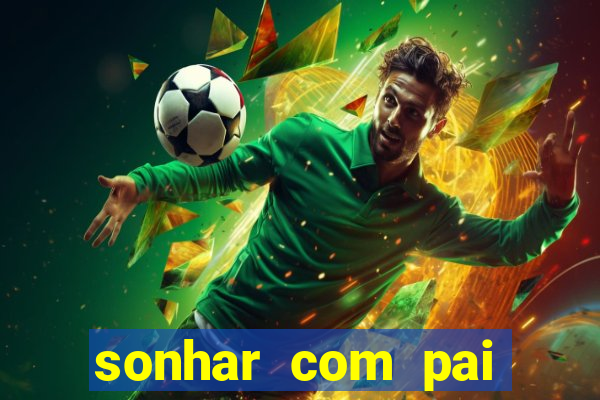 sonhar com pai jogo do bicho