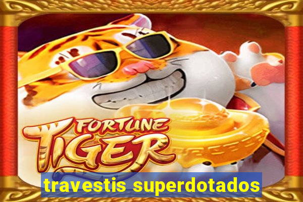 travestis superdotados