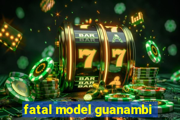 fatal model guanambi
