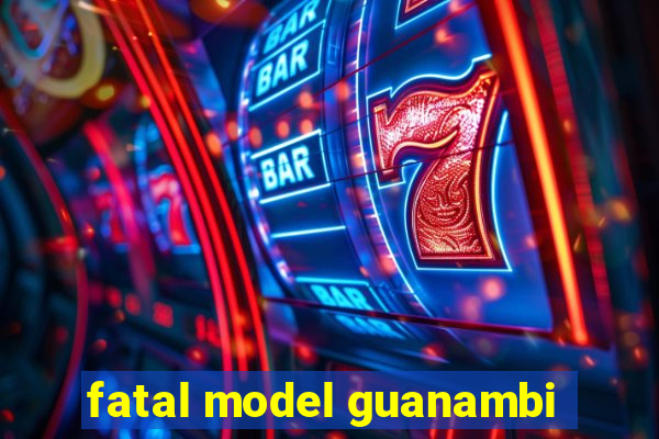 fatal model guanambi