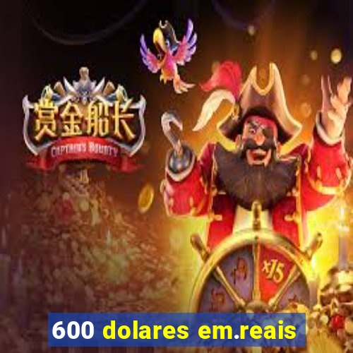 600 dolares em.reais