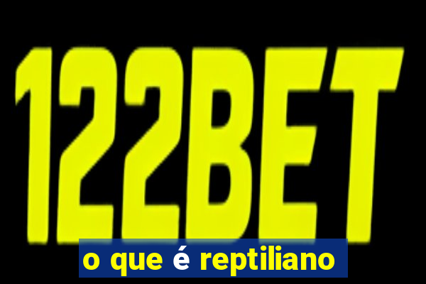 o que é reptiliano
