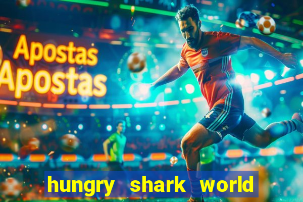 hungry shark world dinheiro infinito ios