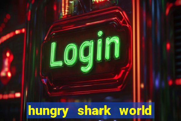 hungry shark world dinheiro infinito ios