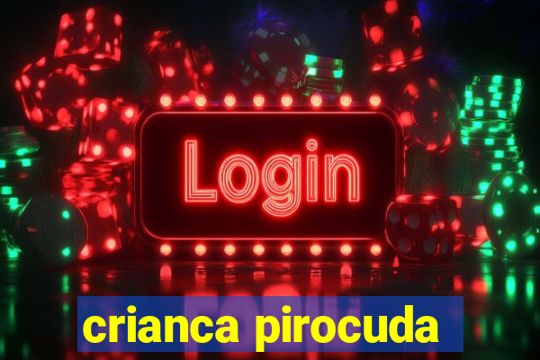crianca pirocuda