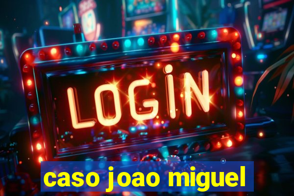 caso joao miguel