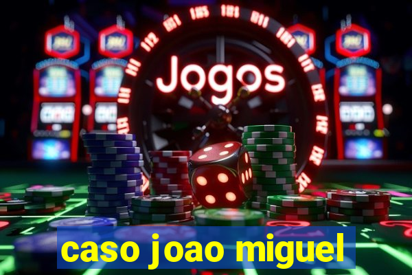 caso joao miguel