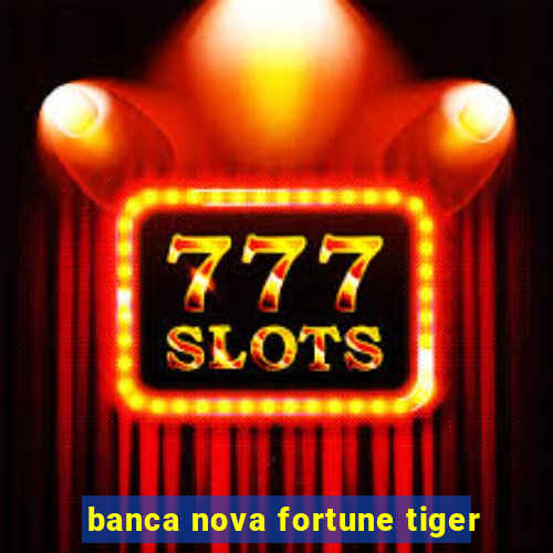 banca nova fortune tiger